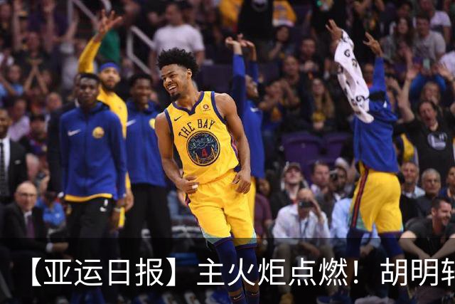 【亚运日报】主火炬点燃！胡明轩吴愉擎旗入场 中国女篮迎开门红