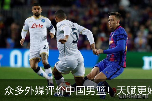 众多外媒评价中国男篮！天赋更好，打法却过时