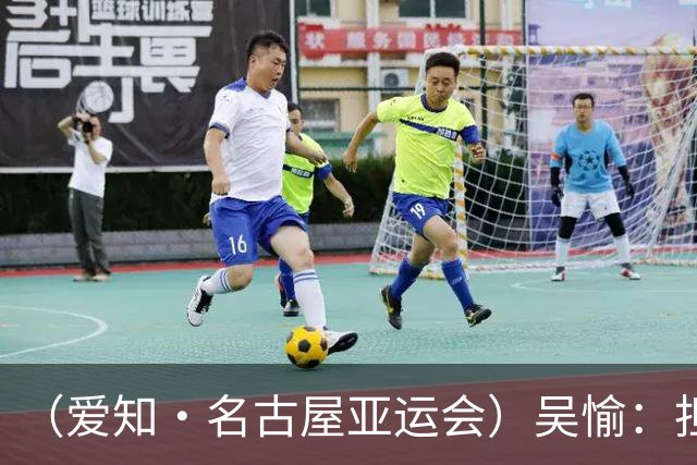 （爱知·名古屋亚运会）吴愉：担任旗手是荣誉，也是责任