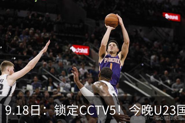 9.18日：锁定CCTV5！今晚U23国足亚运会首秀，毛伟杰能不能首发？三大超龄球员入选